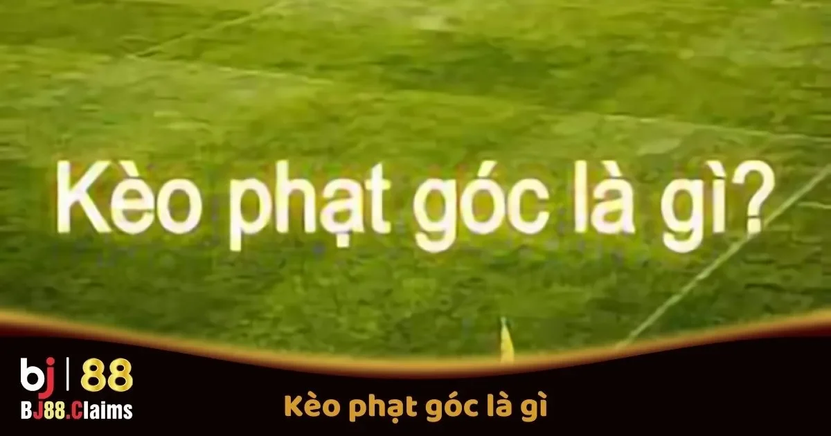 K&egrave;o Phạt G&oacute;c L&agrave; G&igrave;? Hướng Dẫn Đặt Cược K&egrave;o Phạt G&oacute;c Tr&ecirc;n BJ88